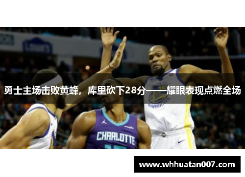 勇士主场击败黄蜂，库里砍下28分——耀眼表现点燃全场