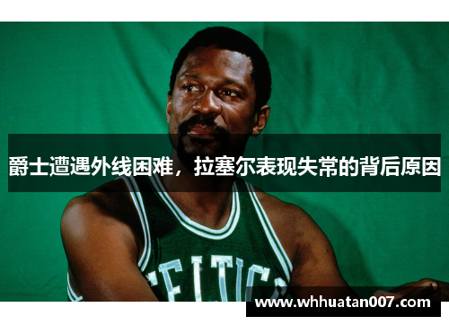爵士遭遇外线困难，拉塞尔表现失常的背后原因