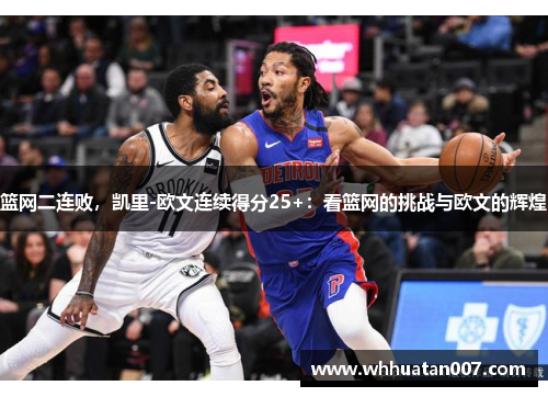 篮网二连败，凯里-欧文连续得分25+：看篮网的挑战与欧文的辉煌