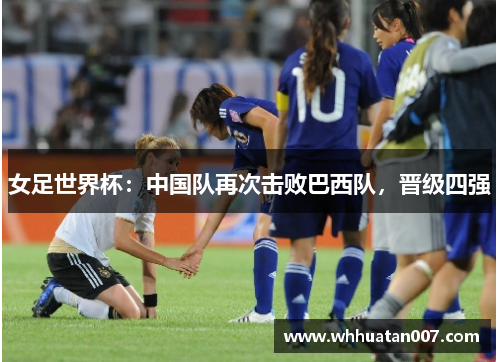女足世界杯：中国队再次击败巴西队，晋级四强